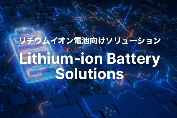 リチウムイオン電池向けソリューション Lithium-ion Battery Solutions